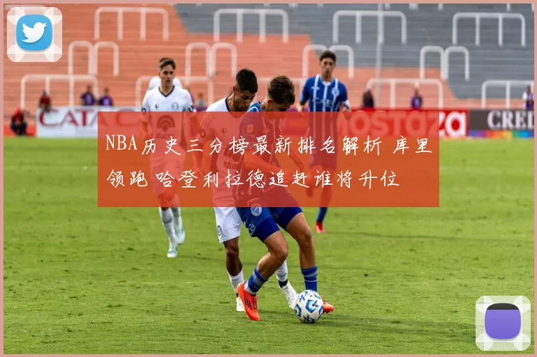 NBA历史三分榜最新排名解析 库里领跑 哈登利拉德追赶谁将升位