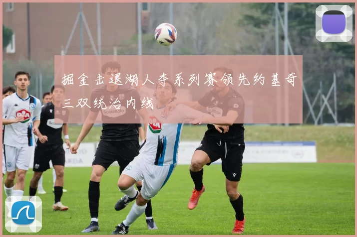 掘金击退湖人夺系列赛领先约基奇三双统治内线