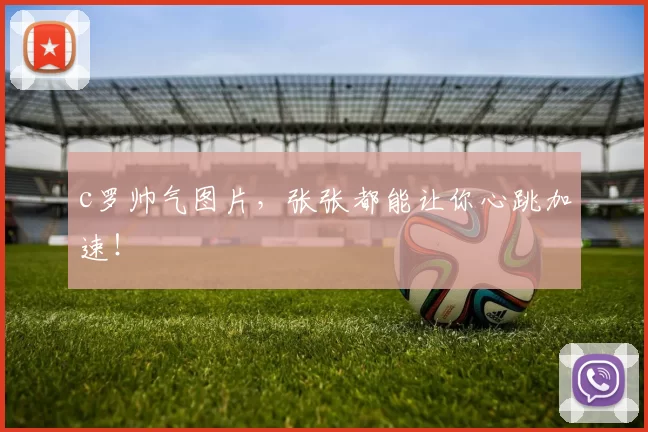 c罗帅气图片，张张都能让你心跳加速！