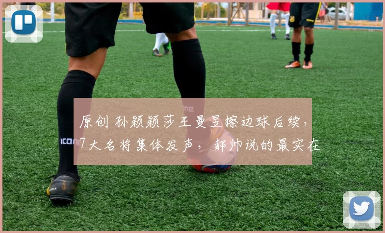 原创 孙颖颖莎王曼昱擦边球后续,7大名将集体发声,郝帅说的最实在!