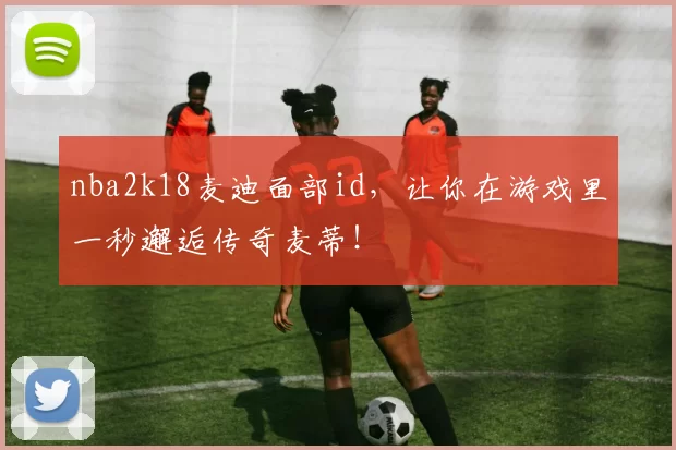 nba2k18麦迪面部id，让你在游戏里一秒邂逅传奇麦蒂！