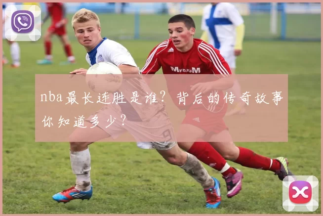 nba最长连胜是谁?背后的传奇故事你知道多少?