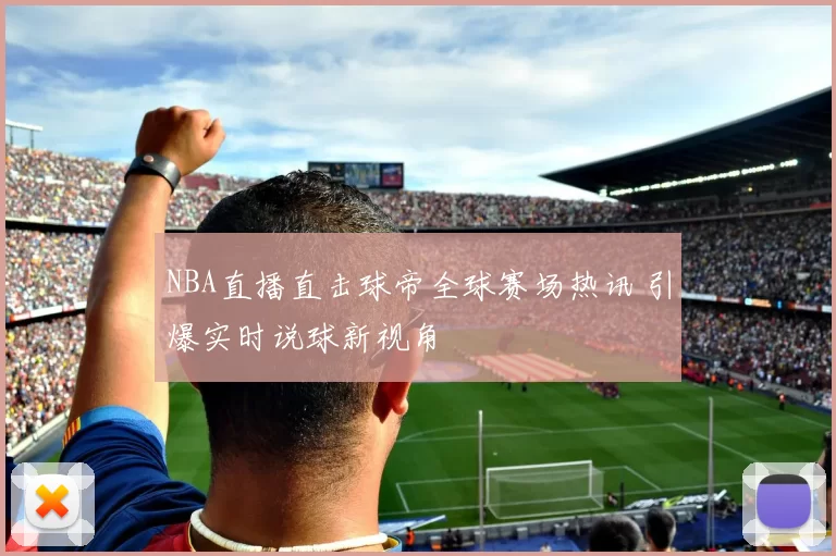 NBA直播直击球帝全球赛场热讯 引爆实时说球新视角