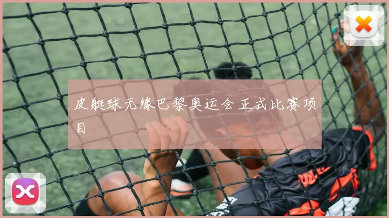 皮艇球无缘巴黎奥运会正式比赛项目