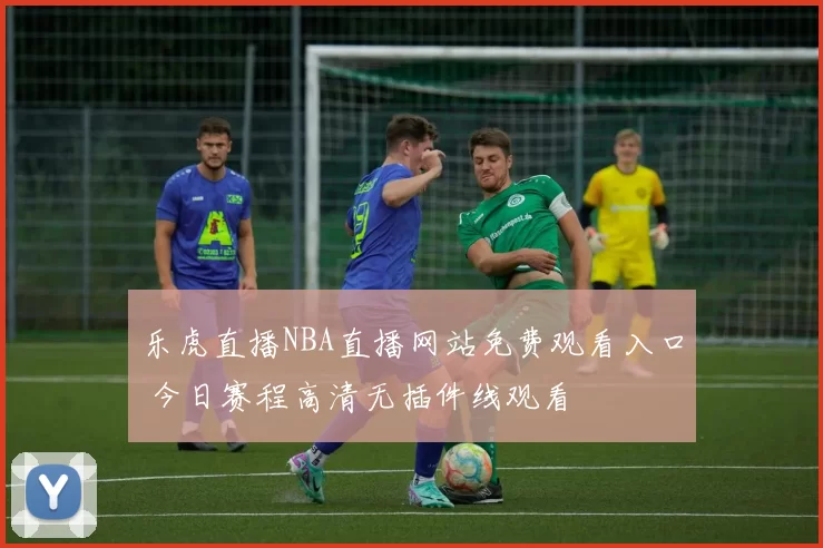 乐虎直播NBA直播网站免费观看入口 今日赛程高清无插件线观看